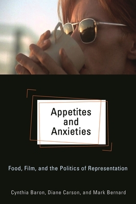 Appetites and Anxieties: Food, Film, and the Politics of Representation by Mark Bernard, Diane Carson, Cynthia Baron