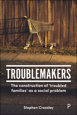 Troublemakers: The Construction of 'troubled Families' as a Social Problem by Stephen Crossley