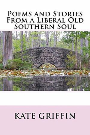 Poems and Stories From a Liberal Old Southern Soul by Kate Griffin