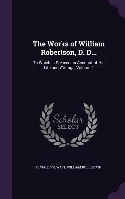 The Works of William Robertson, D. D...: To Which Is Prefixed an Account of His Life and Writings, Volume 4 by Dugald Stewart, William Robertson