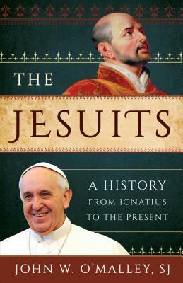 The Jesuits: A History from Ignatius to the Present by John W. O'Malley