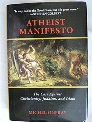 Atheist Manifesto: The Case Against Christianity, Judaism, And Islam by Michel Onfray