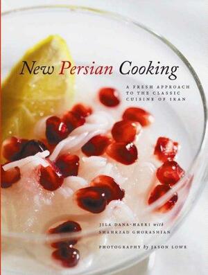 New Persian Cooking: A Fresh Approach to the Classic Cuisine of Iran by Jila Dana-Haeri, Jason Lowe, Shahrzad Ghorashian