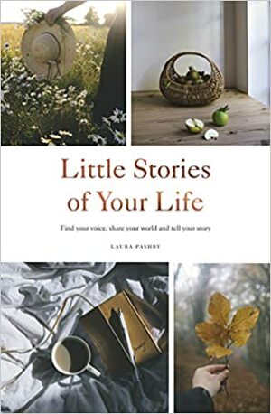 Little Stories of Your Life: Find your voice, share your world and tell your story by Laura Pashby