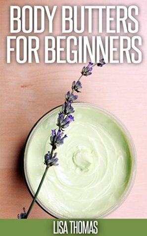 Body Butter: The Definitive Guide To Help Beginners Create Rejuvenating And Hydrating Body Butters Like A PRO. 30 Recipes Included. by Lisa Thomas