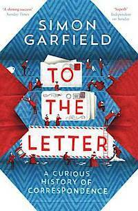 To the Letter: A Curious History of Correspondence by Simon Garfield