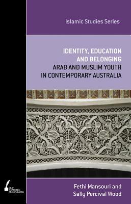 ISS 2 Identity, Education and Belonging: Arab and Muslim Youth in Contemporary Australia by Sally Percival Wood, Fethi Mansouri