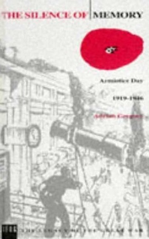 The Silence of Memory: Armistice Day, 1919-1946 by Adrian Gregory