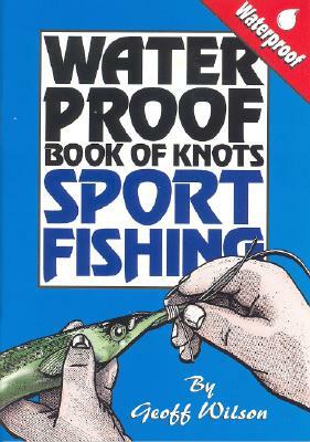 Waterproof Book of Knots: Sport Fishing Knots by Geoff Wilson