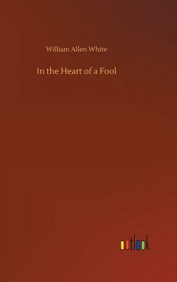 In the Heart of a Fool by William Allen White