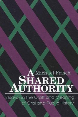 A Shared Authority: Essays on the Craft and Meaning of Oral and Public History by Michael Frisch