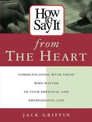 How to Say It from the Heart: Communicating with Those Who Matter in Your Personal and Professional Life by Jack Griffin