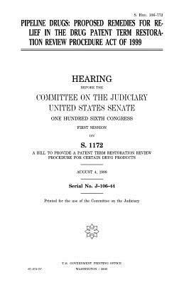 Pipeline drugs: proposed remedies for relief in the Drug Patent Term Restoration Review Procedure Act of 1999 by Committee on the Judiciary, United States Congress, United States Senate