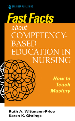 Fast Facts about Competency-Based Education in Nursing: How to Teach Competency Mastery by Karen K. Gittings, Ruth A. Wittmann-Price