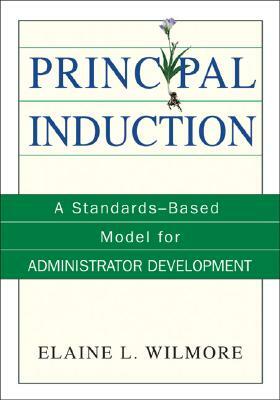 Principal Induction: A Standards-Based Model for Administrator Development by Elaine L. Wilmore