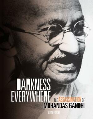 Darkness Everywhere: The Assassination of Mohandas Gandhi by Matt Doeden