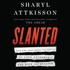 Slanted: How the News Media Taught Us to Love Censorship and Hate Journalism by Sharyl Attkisson