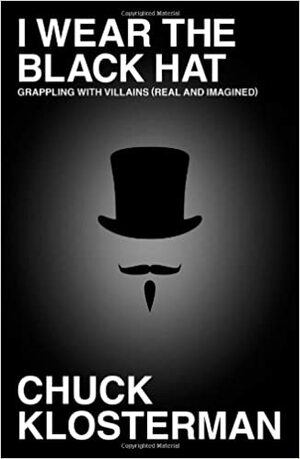 I Wear the Black Hat by Chuck Klosterman
