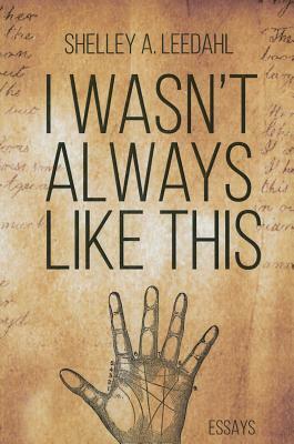 I Wasn't Always Like This by Shelley Leedahl