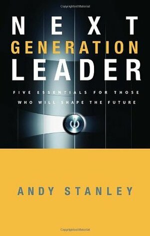 Next Generation Leader: 5 Essentials for Those Who Will Shape the Future by Andy Stanley