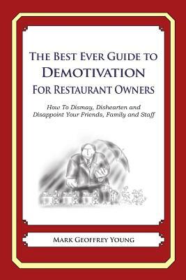 The Best Ever Guide to Demotivation for Restaurant Owners: How To Dismay, Dishearten and Disappoint Your Friends, Family and Staff by Dick DeBartolo, Mark Geoffrey Young