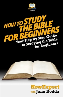 How To Study The Bible for Beginners - Your Step-By-Step Guide To Studying The Bible For Beginners by Howexpert Press