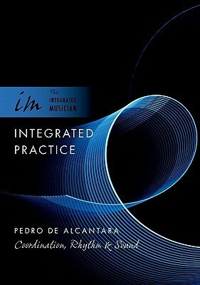 Integrated Practice: Coordination, Rhythm & Sound by Pedro De Alcantara