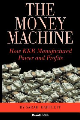 The Money Machine: How KKR Manufactured Power and Profits by Sarah Bartlett