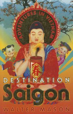 Destination Saigon: Adventures in Vietnam by Walter Mason