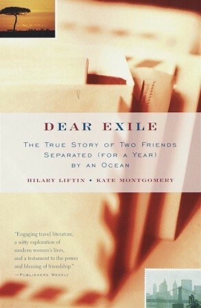 Dear Exile: The True Story of Two Friends Separated (for a Year) by an Ocean by Kate Montgomery, Hilary Liftin