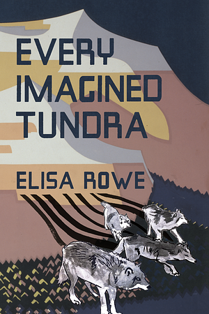 Every Imagined Tundra by Elisa Rowe