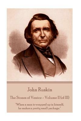 John Ruskin - The Stones of Venice - Volume II (of III): "When a man is wrapped up in himself, he makes a pretty small package." by John Ruskin