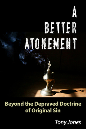 A Better Atonement: Beyond the Depraved Doctrine of Original Sin by Tony Jones