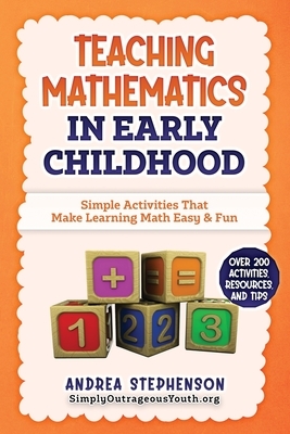 Teaching Mathematics In Early Childhood: Simple Activities That Make Learning Math Easy & Fun by Andrea Stephenson