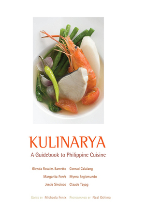 Kulinarya: A Guidebook to Philippine Cuisine by Claude Tayag, Myrna Segismundo, Margarita Fores, Conrad Calalang, Jessie Sincioco, Glenda Rosales Barretto