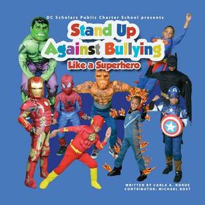 DC SCHOLARS PUBLIC CHARTER SCHOOL Presents STAND UP AGAINST BULLYING LIKE A SUPERHERO by Carla Andrea Norde'