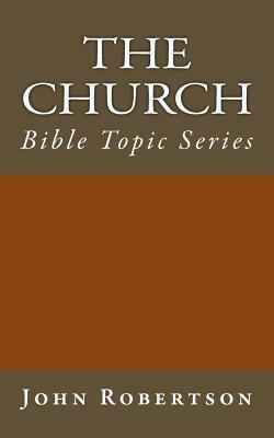 The Church: Bible Topic Series by John Robertson