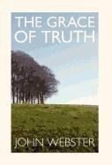 The Grace of Truth by John B. Webster, Brannon Ellis, Daniel Jay Bush