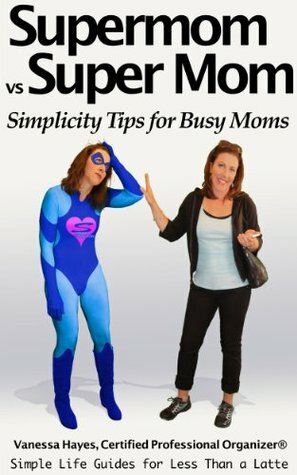 Supermom vs Super Mom: Simplicity Tips for Busy Moms: A Simple Life Guide to Getting Organized, Finding Margin and Embracing Simplicity for Moms (Simple Life Guides for Less Than a Latte) by Daniel Hayes, Vanessa Hayes