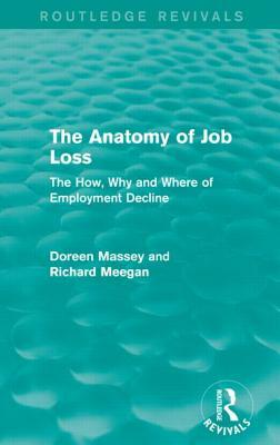 The Anatomy of Job Loss (Routledge Revivals): The How, Why and Where of Employment Decline by Richard Meegan, Doreen Massey
