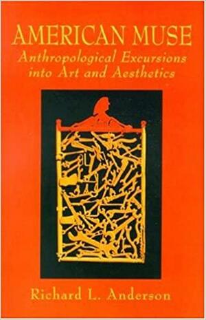 American Muse: Anthropological Excursions Into Art and Aesthetics by Richard L. Anderson