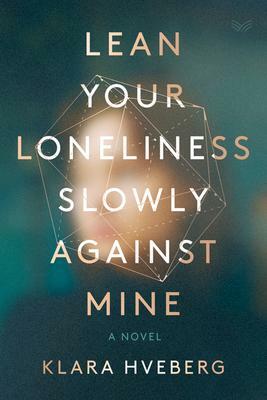 Lean Your Loneliness Slowly Against Mine: A Novel by Klara Hveberg, Klara Hveberg