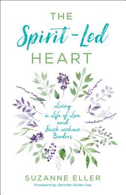 The Spirit-Led Heart: Living a Life of Love and Faith Without Borders by Suzanne Eller, Jennifer Dukes Lee