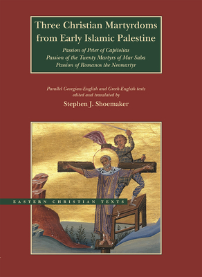 Three Christian Martyrdoms from Early Islamic Palestine: Passion of Peter of Capitolias, Passion of the Twenty Martyrs of Mar Saba, Passion of Romanos by 