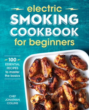 Electric Smoking Cookbook for Beginners: 100 Essential Recipes to Master the Basics by Jonathan Collins