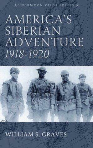 America's Siberian Adventure 1918-1920 by Steve W. Chadde, William S. Graves