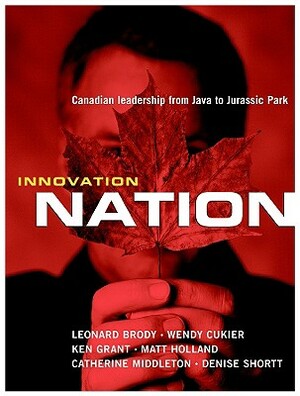 Innovation Nation: Canadian Leadership from Java to Jurassic Park by Leonard Brody, Wendy Cukier, Ken Grant