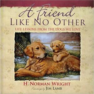 A Friend Like No Other: Life Lessons From the Dogs We Love by H. Norman Wright