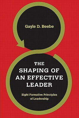 The Shaping of an Effective Leader: Eight Formative Principles of Leadership by Steve Forbes, Gayle D. Beebe