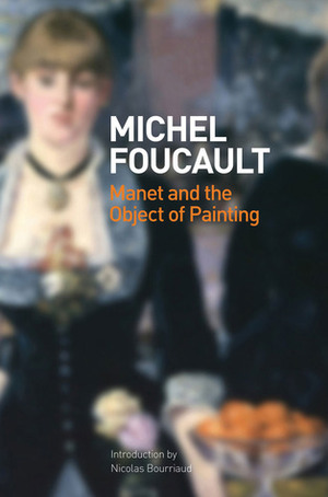 Manet and the Object of Painting by Michel Foucault, Matthew Barr, Nicolas Bourriaud